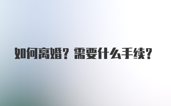 如何离婚？需要什么手续？