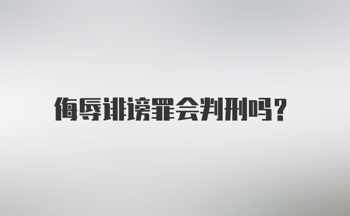 侮辱诽谤罪会判刑吗？