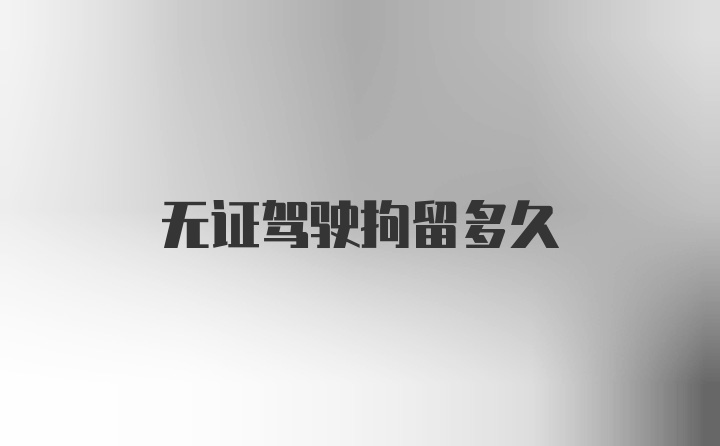 无证驾驶拘留多久