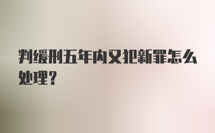 判缓刑五年内又犯新罪怎么处理？