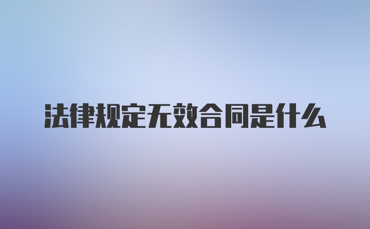 法律规定无效合同是什么