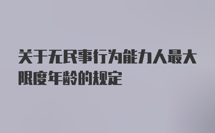 关于无民事行为能力人最大限度年龄的规定