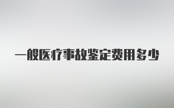 一般医疗事故鉴定费用多少