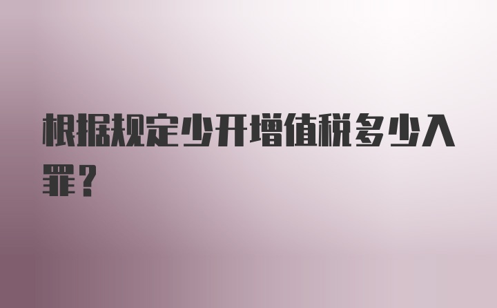 根据规定少开增值税多少入罪?