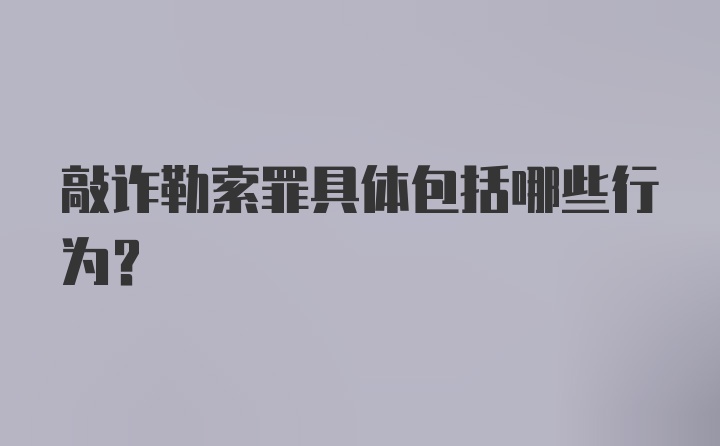 敲诈勒索罪具体包括哪些行为?