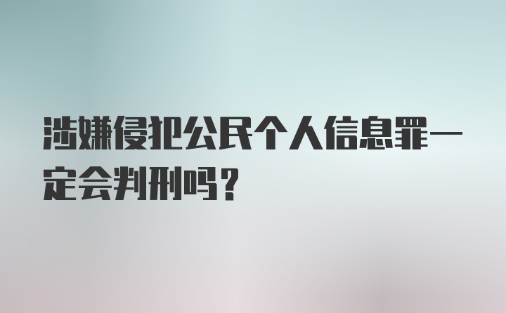 涉嫌侵犯公民个人信息罪一定会判刑吗?