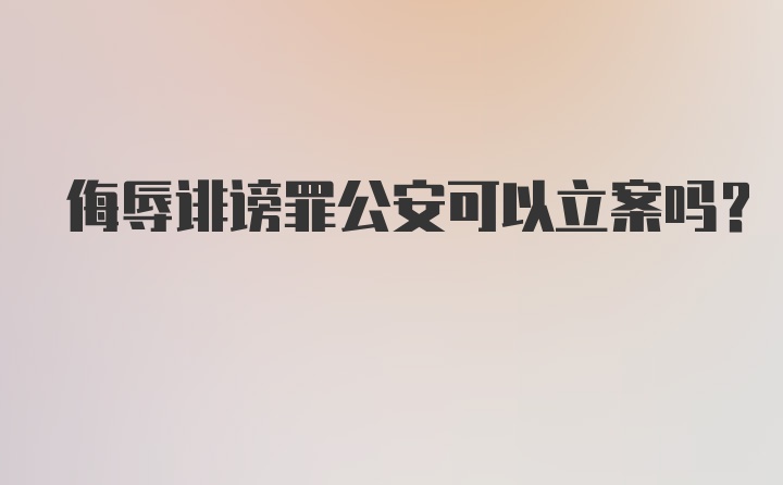 侮辱诽谤罪公安可以立案吗？