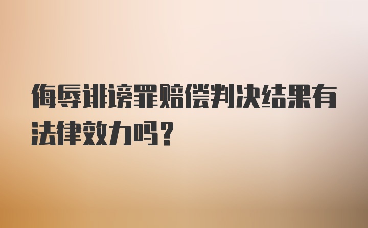 侮辱诽谤罪赔偿判决结果有法律效力吗？