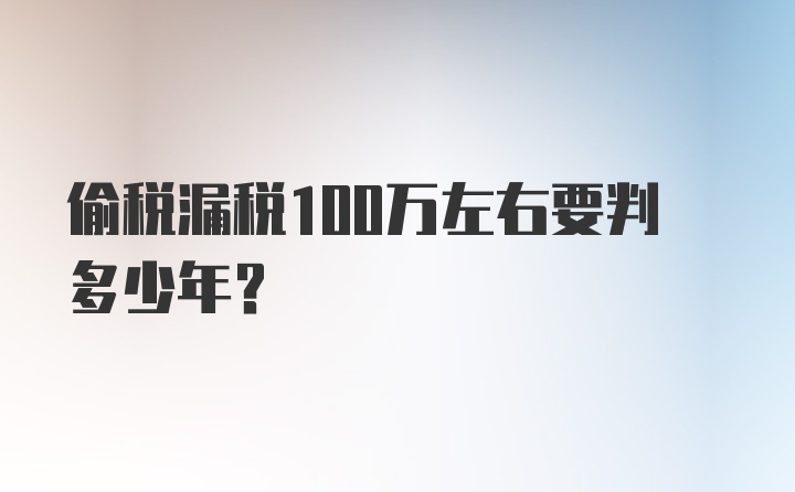 偷税漏税100万左右要判多少年？