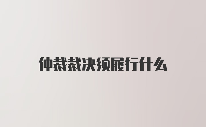 仲裁裁决须履行什么