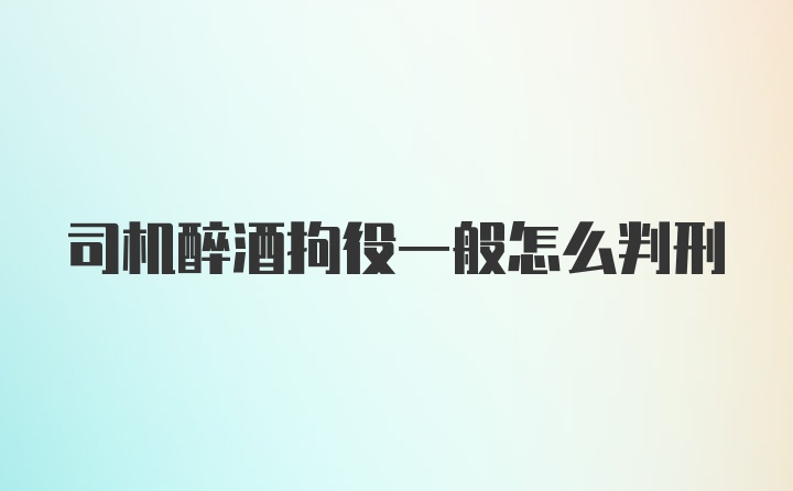 司机醉酒拘役一般怎么判刑