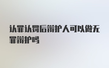 认罪认罚后辩护人可以做无罪辩护吗