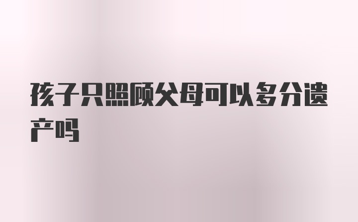 孩子只照顾父母可以多分遗产吗