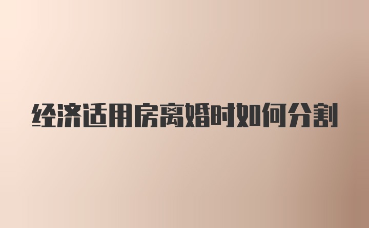经济适用房离婚时如何分割
