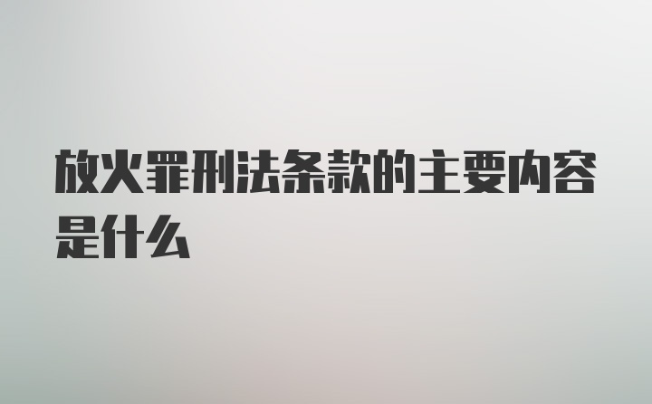 放火罪刑法条款的主要内容是什么