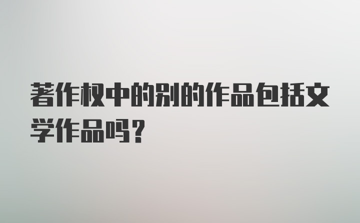 著作权中的别的作品包括文学作品吗？