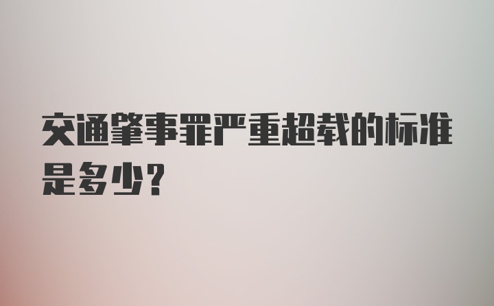 交通肇事罪严重超载的标准是多少？