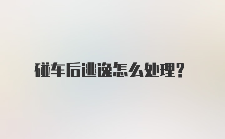 碰车后逃逸怎么处理？