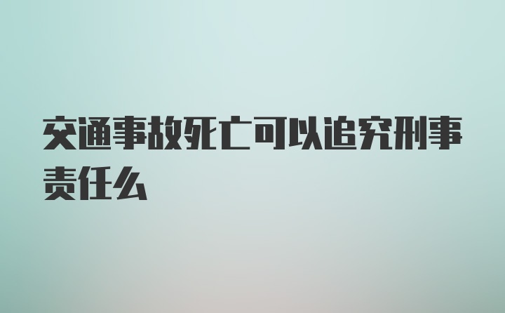 交通事故死亡可以追究刑事责任么