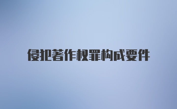 侵犯著作权罪构成要件