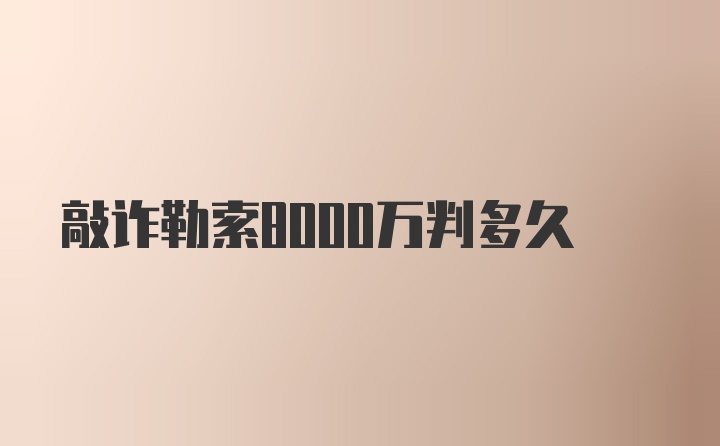 敲诈勒索8000万判多久