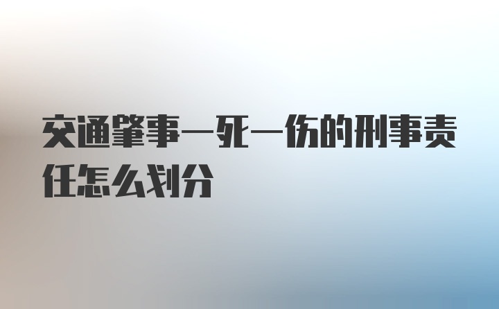 交通肇事一死一伤的刑事责任怎么划分