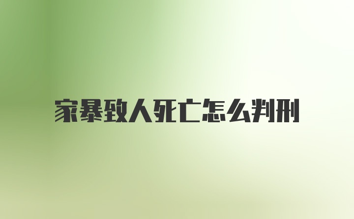 家暴致人死亡怎么判刑