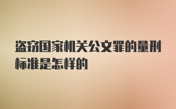 盗窃国家机关公文罪的量刑标准是怎样的