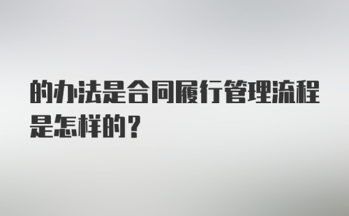 的办法是合同履行管理流程是怎样的？