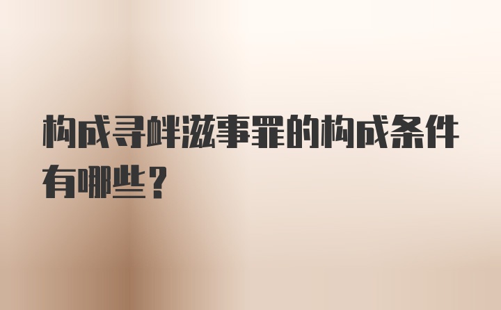 构成寻衅滋事罪的构成条件有哪些？