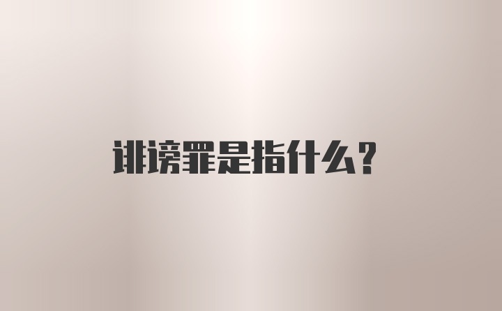 诽谤罪是指什么？