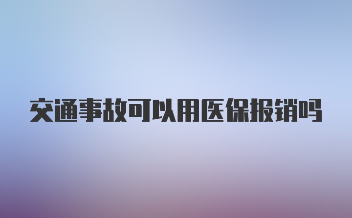 交通事故可以用医保报销吗