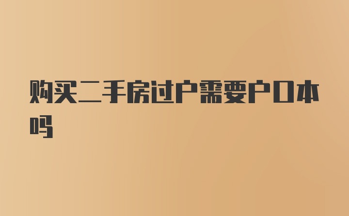 购买二手房过户需要户口本吗