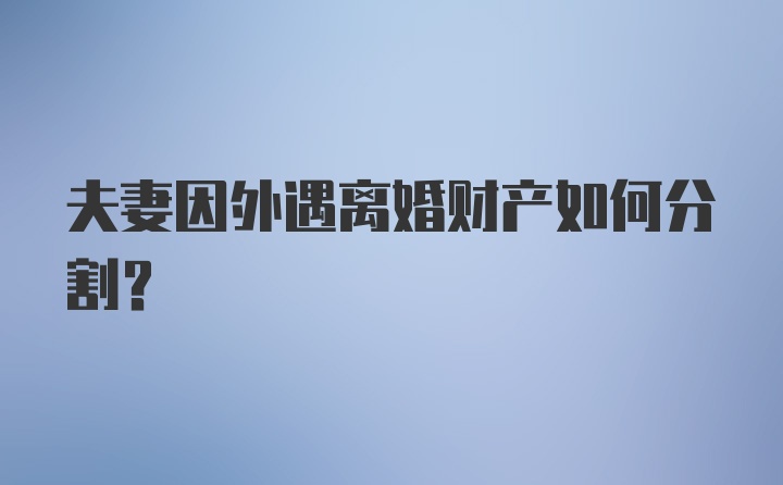 夫妻因外遇离婚财产如何分割？