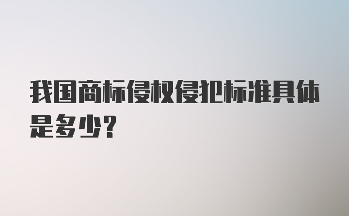 我国商标侵权侵犯标准具体是多少？