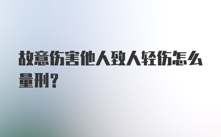 故意伤害他人致人轻伤怎么量刑？