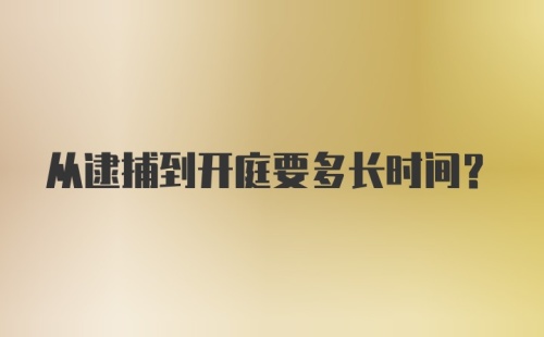 从逮捕到开庭要多长时间？