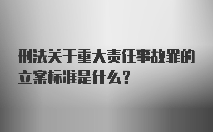 刑法关于重大责任事故罪的立案标准是什么？