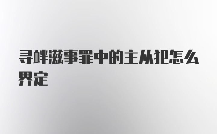 寻衅滋事罪中的主从犯怎么界定