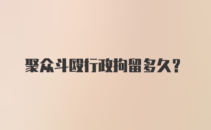 聚众斗殴行政拘留多久?