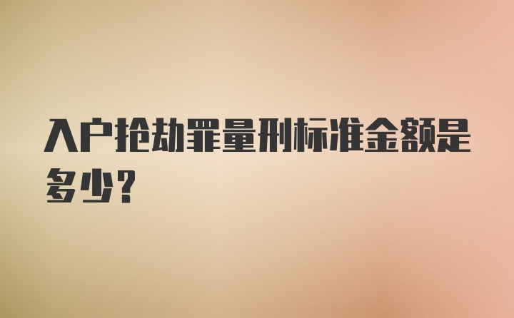 入户抢劫罪量刑标准金额是多少?