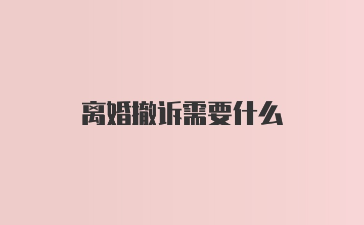 离婚撤诉需要什么