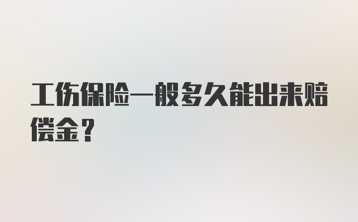 工伤保险一般多久能出来赔偿金？