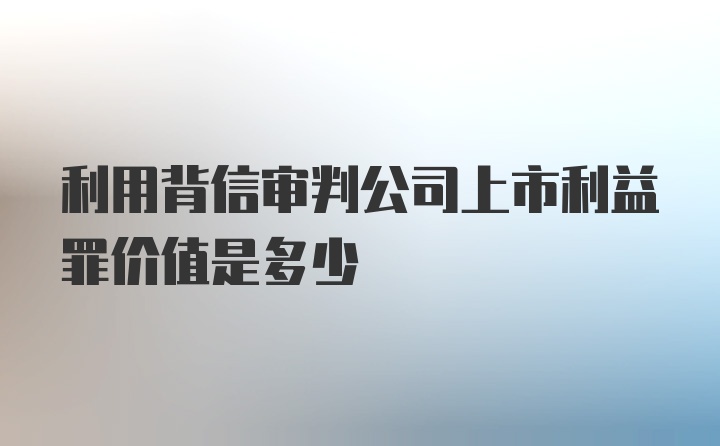 利用背信审判公司上市利益罪价值是多少