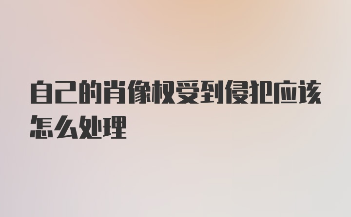 自己的肖像权受到侵犯应该怎么处理