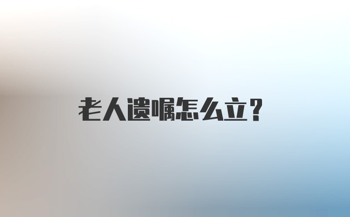 老人遗嘱怎么立？