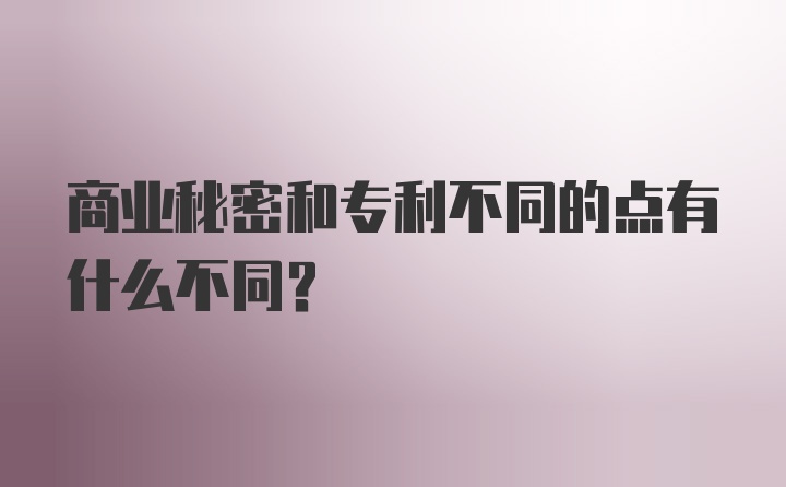 商业秘密和专利不同的点有什么不同？