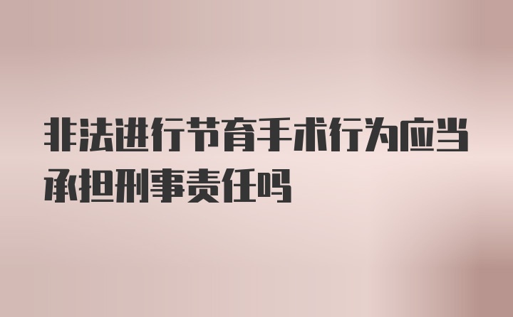 非法进行节育手术行为应当承担刑事责任吗