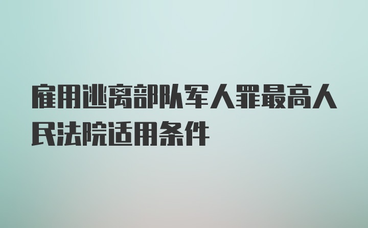 雇用逃离部队军人罪最高人民法院适用条件