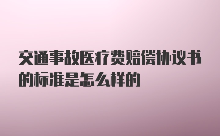 交通事故医疗费赔偿协议书的标准是怎么样的